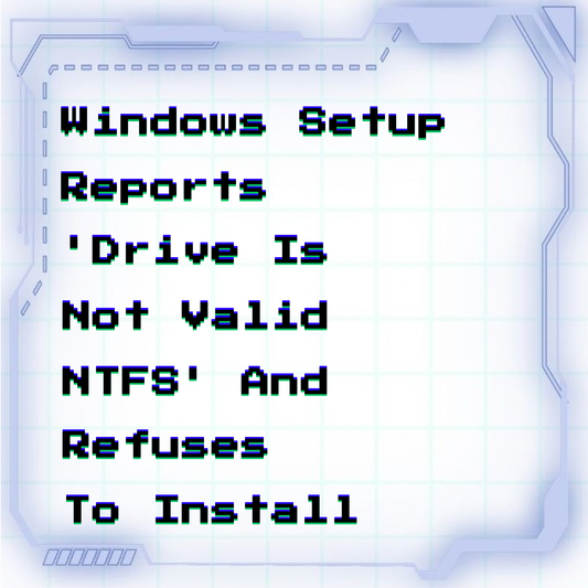 Windows Setup reports 'Drive is not valid NTFS' and refuses to install