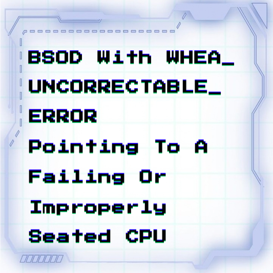 BSOD with WHEA_UNCORRECTABLE_ERROR pointing to a failing or improperly seated CPU